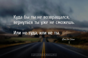 Куда бы ты не возвращался, вернуться ты уже не сможешь.
Или не туда, или ...