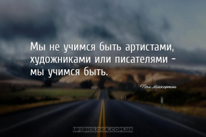 Мы не учимся быть артистами, художниками или писателями - мы учимся быть....