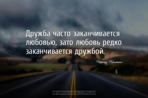 Дружба часто заканчивается любовью, зато любовь редко заканчивается дружбой...
