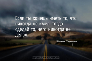 Если ты хочешь иметь то, что никогда не имел, тогда сделай то, чего никогда...