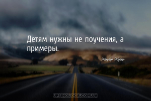 Детям нужны не поучения, а примеры....