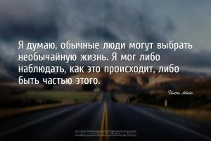 Я думаю, обычные люди могут выбрать необычайную жизнь. Я мог либо наблюдать...