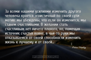 За всеми нашими усилиями изменить другого человека кроется эгоистичный по с...