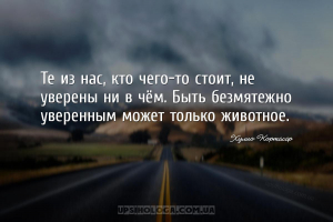 Те из нас, кто чего-то стоит, не уверены ни в чём. Быть безмятежно уверенны...