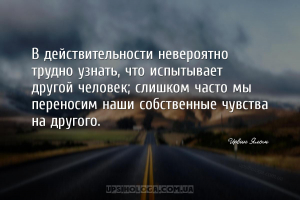 В действительности невероятно трудно узнать, что испытывает другой человек;...