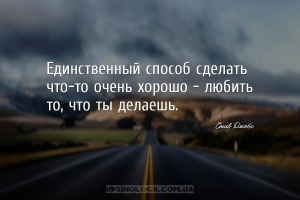 Единственный способ сделать что-то очень хорошо – любить то, что ты делаешь...