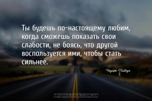 Ты будешь по-настоящему любим, когда сможешь показать свои слабости, не боя...