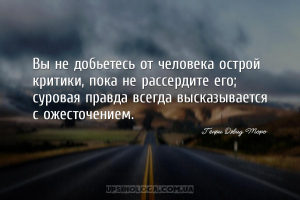 Вы не добьетесь от человека острой критики, пока не рассердите его; суровая...