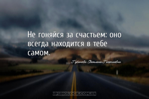 Не гоняйся за счастьем: оно всегда находится в тебе самом....