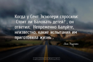 Когда у Сент Экзюпери спросили: «Стоит ли баловать детей?», он ответил: «Не...