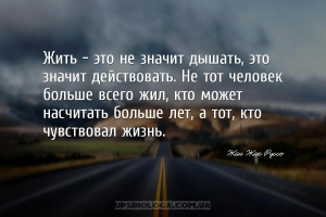 Жить - это не значит дышать, это значит действовать. Не тот человек больше ...