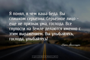 Я понял, в чем ваша беда. Вы слишком серьезны. Серьезное лицо — еще не приз...
