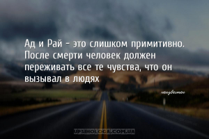 Ад и Рай - это слишком примитивно. После смерти человек должен переживать в...