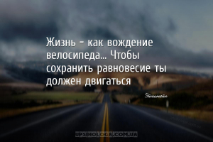 Жизнь - как вождение велосипеда... Чтобы сохранить равновесие ты должен дви...