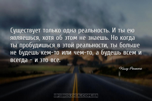Существует только одна реальность. И ты ею являешься, хотя об этом не знаеш...