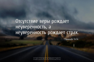 Отсутствие веры рождает неуверенность, а неуверенность рождает страх....