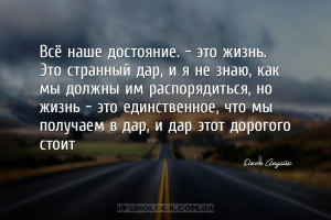 Всё наше достояние… — это жизнь. Это странный дар, и я не знаю, как мы долж...
