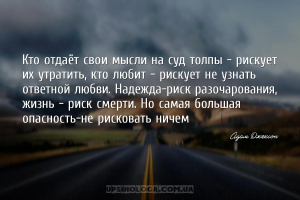 Кто отдаёт свои мысли на суд толпы - рискует их утратить, кто любит - риску...