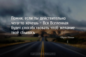 Помни, если ты действительно чего-то хочешь - Вся Вселенная будет способств...