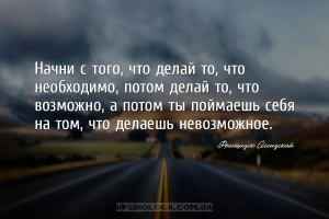 Начни с того, что делай то, что необходимо, потом делай то, что возможно, а...