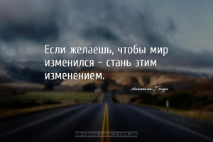 Если желаешь, чтобы мир изменился - стань этим изменением.
...