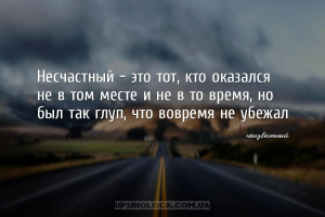 Несчастный - это тот, кто оказался не в том месте и не в то время, но был т...