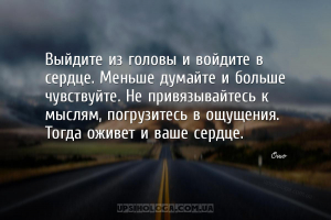 Выйдите из головы и войдите в сердце. Меньше думайте и больше чувствуйте. Н...