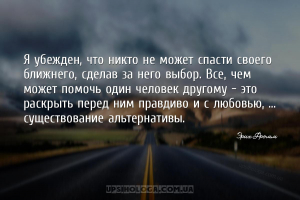 Я убежден, что никто не может спасти своего ближнего, сделав за него выбор....