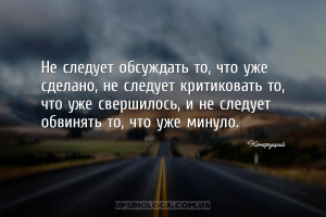 Не следует обсуждать то, что уже сделано, не следует критиковать то, что уж...