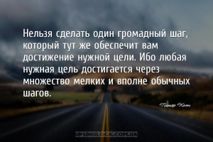Нельзя сделать один громадный шаг, который тут же обеспечит вам достижение ...