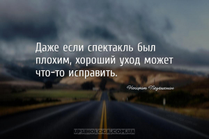 Даже если спектакль был плохим, хороший уход может что-то исправить....