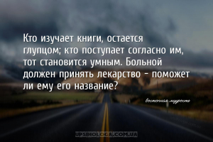 Кто изучает книги, остается глупцом; кто поступает согласно им, тот станови...