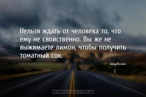 Нельзя ждать от человека то, что ему не свойственно. Вы же не выжимаете лим...