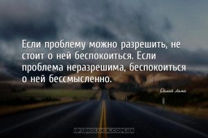 Если проблему можно разрешить, не стоит о ней беспокоиться. Если проблема н...