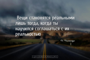 «Вещи становятся реальными лишь тогда, когда ты научился соглашаться с их р...