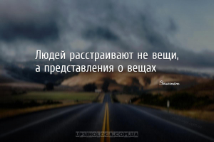 Людей расстраивают не вещи, а представления о вещах...
