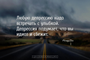 Любую депрессию надо встречать с улыбкой. Депрессия подумает, что вы идиот ...
