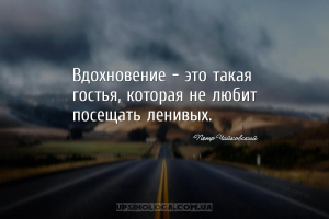 Вдохновение - это такая гостья, которая не любит посещать ленивых....