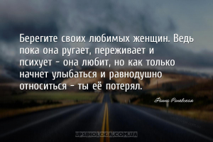 Берегите своих любимых женщин. Ведь пока она ругает, переживает и психует -...