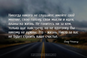 Никогда никого не слушайте, имейте своё мнение, свою голову, свои мысли и и...