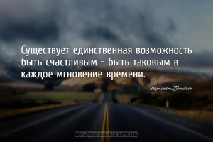 Существует единственная возможность быть счастливым - быть таковым в каждое...