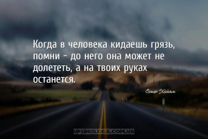 Когда в человека кидаешь грязь, помни — до него она может не долететь, а на...