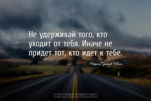 Не удерживай того, кто уходит от тебя. Иначе не придет тот, кто идет к тебе...