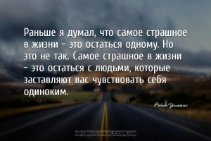 Раньше я думал, что самое страшное в жизни — это остаться одному. Но это не...