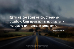 Дети не совершают собственных ошибок. Они прыгают в пропасти, к которым их ...