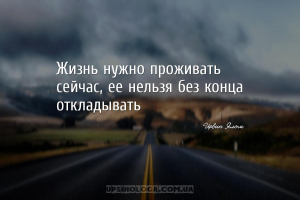 Жизнь нужно проживать сейчас, ее нельзя без конца откладывать...