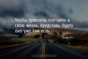 Чтобы привлечь что-либо в свою жизнь, представь, будто оно уже там есть...