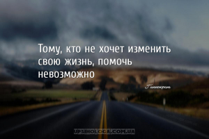 Тому, кто не хочет изменить свою жизнь, помочь невозможно...