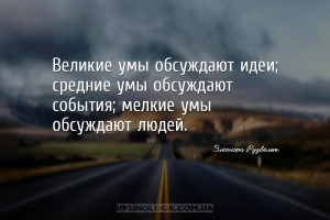 Великие умы обсуждают идеи; средние умы обсуждают события; мелкие умы обсуж...