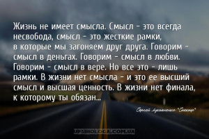 Жизнь не имеет смысла. Смысл - это всегда несвобода, смысл - это жесткие ра...